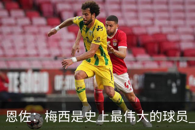 恩佐：梅西是史上最伟大的球员 我们会努力卫冕世界杯