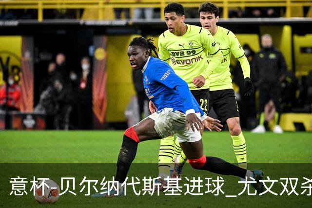 意杯-贝尔纳代斯基进球 尤文双杀佛罗伦萨进决赛