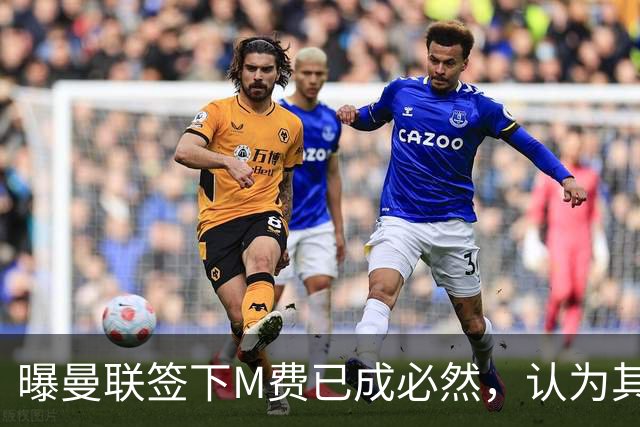 曝曼联签下M费已成必然，认为其可培养成安德森！皇马阿森纳相继放弃